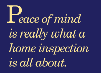 Peace of mind is really what a home inspection is all about.